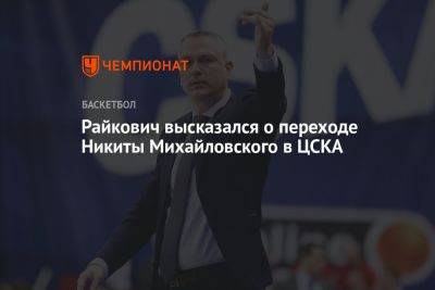 Райкович высказался о переходе Никиты Михайловского в ЦСКА