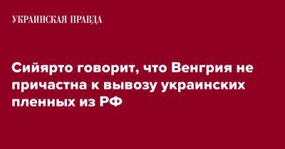 Сийярто говорит, что Венгрия не причастна к вывозу украинских пленных из РФ