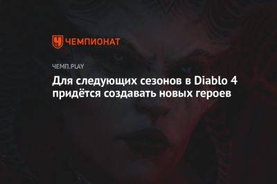 Для следующих сезонов в Diablo 4 придётся создавать новых героев