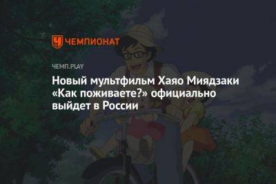Новый мультфильм Хаяо Миядзаки «Как поживаете?» официально выйдет в России