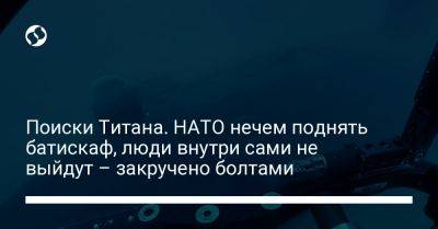 Поиски Титана. НАТО нечем поднять батискаф, люди внутри сами не выйдут – закручено болтами