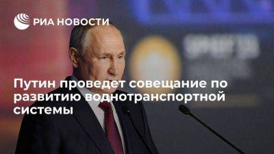 Путин проведет совещание по развитию воднотранспортной системы и строительству судов