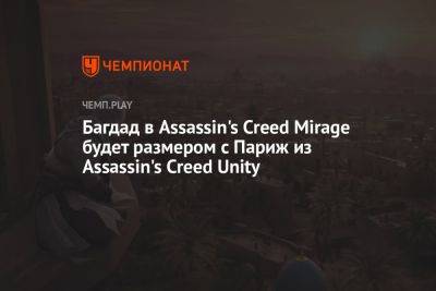 Багдад в Assassin's Creed Mirage будет размером с Париж из Assassin's Creed Unity