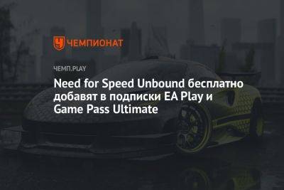 Need for Speed Unbound бесплатно добавят в подписки EA Play и Game Pass Ultimate
