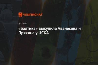 «Балтика» выкупила Аванесяна и Пряхина у ЦСКА