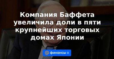 Компания Баффета увеличила доли в пяти крупнейших торговых домах Японии