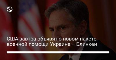 США завтра объявят о новом пакете военной помощи Украине – Блинкен