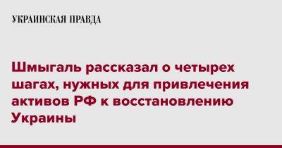 Шмыгаль рассказал о четырех шагах, нужных для привлечения активов РФ к восстановлению Украины