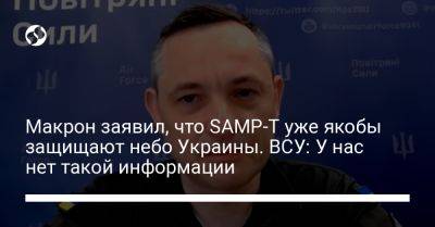 Макрон заявил, что SAMP-T уже якобы защищают небо Украины. ВСУ: У нас нет такой информации