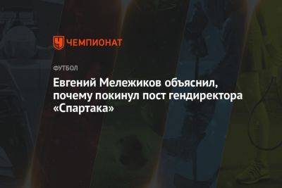Евгений Мележиков объяснил, почему покинул пост гендиректора «Спартака»