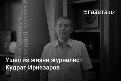 Ушёл из жизни журналист Кудрат Ирназаров