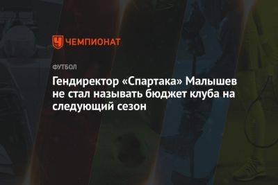 Гендиректор «Спартака» Малышев не стал называть бюджет клуба на следующий сезон