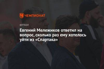 Евгений Мележиков ответил на вопрос, сколько раз ему хотелось уйти из «Спартака»