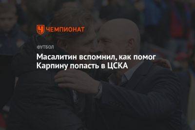 Масалитин вспомнил, как помог Карпину попасть в ЦСКА