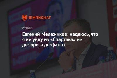 Евгений Мележиков: надеюсь, что я не уйду из «Спартака» не де-юре, а де-факто