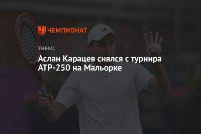 Аслан Карацев снялся с турнира ATP-250 на Мальорке