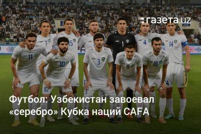 Футбол: Узбекистан завоевал «серебро» Кубка наций CAFA