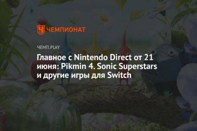 Главное с Nintendo Direct от 21 июня: Pikmin 4. Sonic Superstars и другие игры для Switch