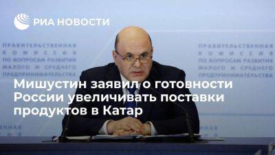 Премьер Мишустин заявил о готовности России увеличивать поставки продуктов в Катар