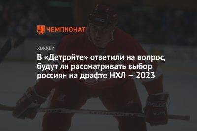 В «Детройте» ответили на вопрос, будут ли рассматривать выбор россиян на драфте НХЛ — 2023