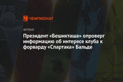 Президент «Бешикташа» опроверг информацию об интересе клуба к форварду «Спартака» Бальде