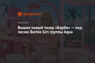 Вышел новый тизер «Барби» — под песню Barbie Girl группы Aqua