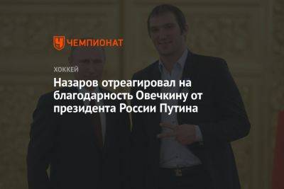 Назаров отреагировал на благодарность Овечкину от президента России Путина