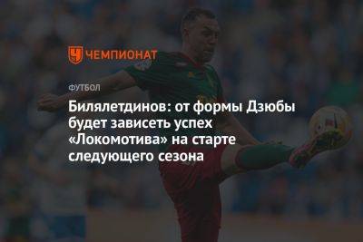 Билялетдинов: от формы Дзюбы будет зависеть успех «Локомотива» на старте следующего сезона