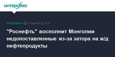 "Роснефть" восполнит Монголии недопоставленные из-за затора на ж/д нефтепродукты