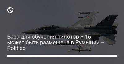 База для обучения пилотов F-16 может быть размещена в Румынии – Politico