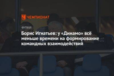 Борис Игнатьев: у «Динамо» всё меньше времени на формирование командных взаимодействий