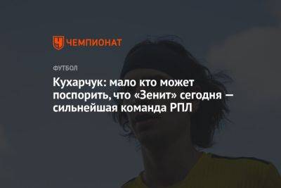 Кухарчук: мало кто может поспорить, что «Зенит» сегодня — сильнейшая команда РПЛ