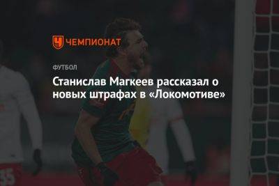 Станислав Магкеев рассказал о новых штрафах в «Локомотиве»