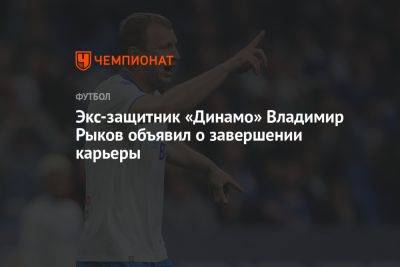Экс-защитник «Динамо» Владимир Рыков объявил о завершении карьеры