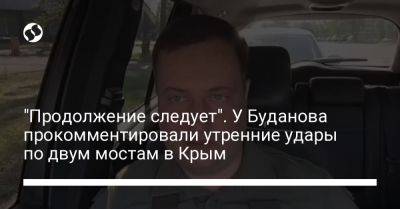 "Продолжение следует". У Буданова прокомментировали утренние удары по двум мостам в Крым
