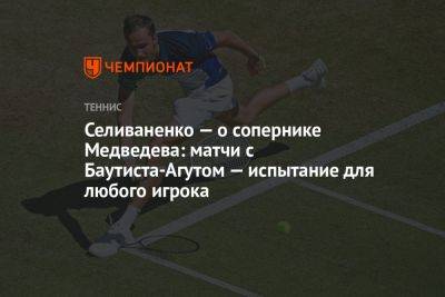 Селиваненко — о сопернике Медведева: матчи с Баутиста-Агутом — испытание для любого игрока
