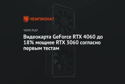 Видеокарта GeForce RTX 4060 до 18% мощнее RTX 3060 согласно первым тестам