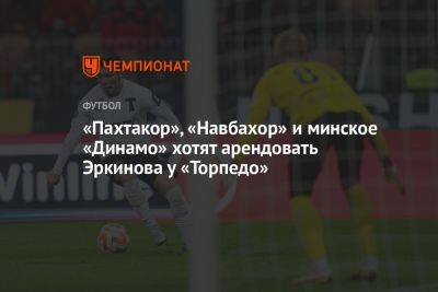 «Пахтакор», «Навбахор» и минское «Динамо» хотят арендовать Эркинова у «Торпедо»