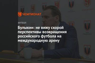 Булыкин: не вижу скорой перспективы возвращения российского футбола на международную арену