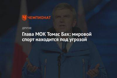Томас Бах - Глава МОК Томас Бах: мировой спорт находится под угрозой - championat.com - Украина