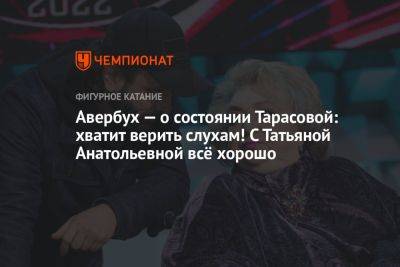 Татьяна Тарасова - Илья Авербух - Авербух — о состоянии Тарасовой: хватит верить слухам! С Татьяной Анатольевной всё хорошо - championat.com