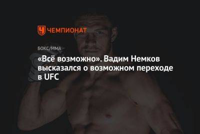 «Всё возможно». Вадим Немков высказался о возможном переходе в UFC
