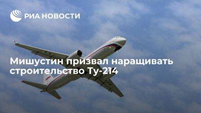 Премьер Мишустин заявил о необходимости наращивать строительство пассажирского Ту-214