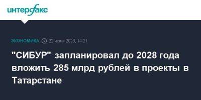 "СИБУР" запланировал до 2028 года вложить 285 млрд рублей в проекты в Татарстане