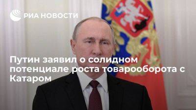 Путин заявил о не раскрытом солидном потенциале роста товарооборота России с Катаром