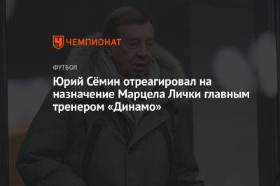 Юрий Сёмин отреагировал на назначение Марцела Лички главным тренером «Динамо»