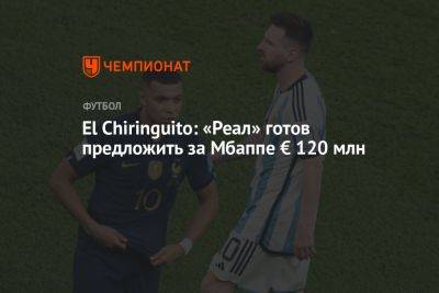 El Chiringuito - El Chiringuito: «Реал» готов предложить за Мбаппе € 120 млн - championat.com - Мадрид