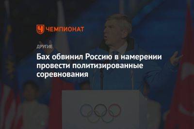 Томас Бах - Бах обвинил Россию в намерении провести политизированные соревнования - championat.com - Москва - Россия