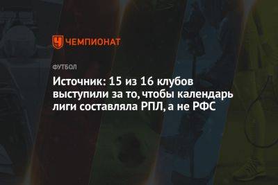 Александр Алаев - Источник: 15 из 16 клубов выступили за то, чтобы календарь лиги составляла РПЛ, а не РФС - championat.com - Сочи - Оренбург