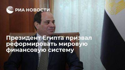 Президент Египта ас-Сиси: мировая финансовая система нуждается в структурных изменениях